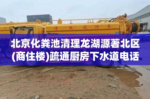 北京化粪池清理龙湖源著北区(商住楼)疏通厨房下水道电话号码