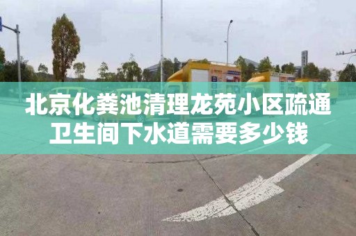 北京化粪池清理龙苑小区疏通卫生间下水道需要多少钱