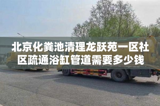 北京化粪池清理龙跃苑一区社区疏通浴缸管道需要多少钱