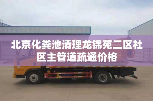 北京化粪池清理龙锦苑二区社区主管道疏通价格