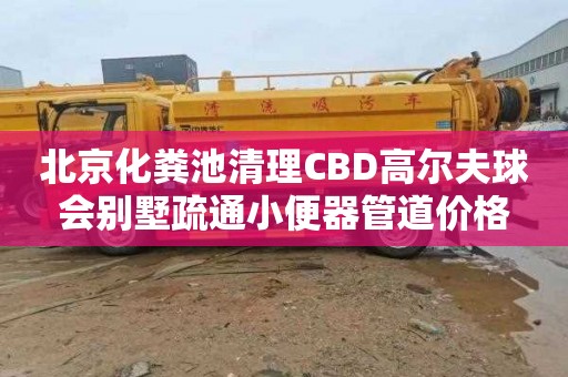 北京化粪池清理CBD高尔夫球会别墅疏通小便器管道价格