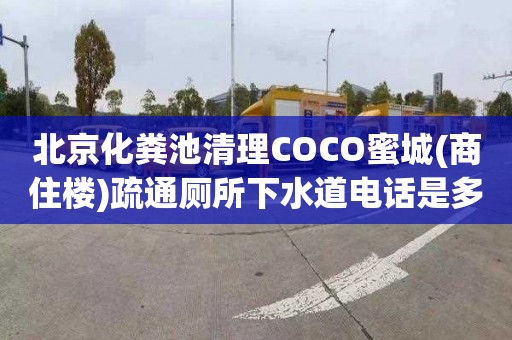 北京化粪池清理COCO蜜城(商住楼)疏通厕所下水道电话是多少