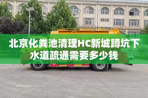 北京化粪池清理HC新城蹲坑下水道疏通需要多少钱