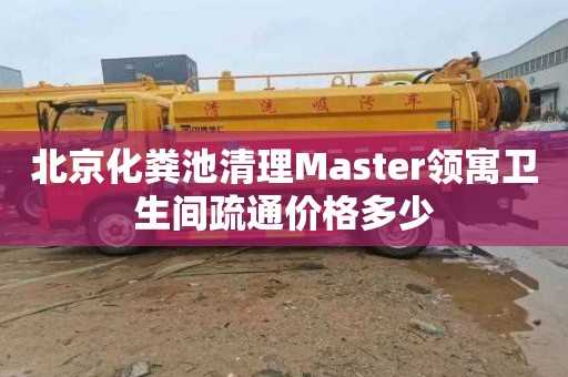 北京化粪池清理Master领寓卫生间疏通价格多少