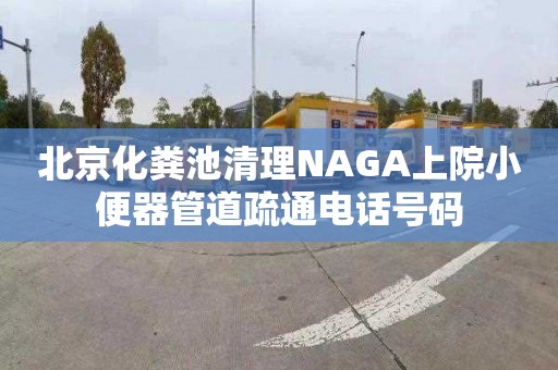 北京化粪池清理NAGA上院小便器管道疏通电话号码