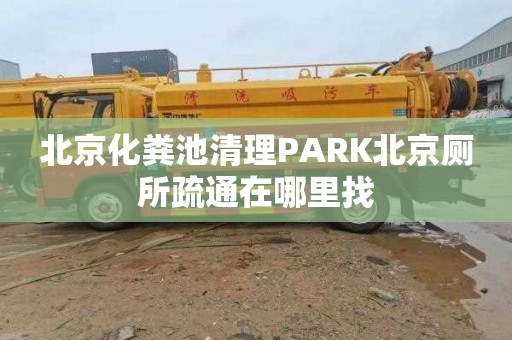 北京化粪池清理PARK北京厕所疏通在哪里找