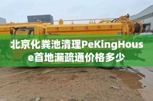 北京化粪池清理PeKingHouse首地漏疏通价格多少