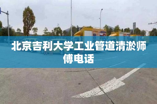 北京吉利大学工业管道清淤师傅电话