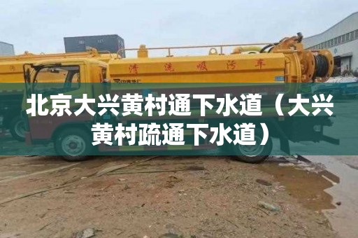北京大兴黄村通下水道（大兴黄村疏通下水道）