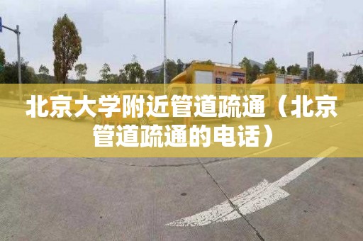 北京大学附近管道疏通（北京管道疏通的电话）