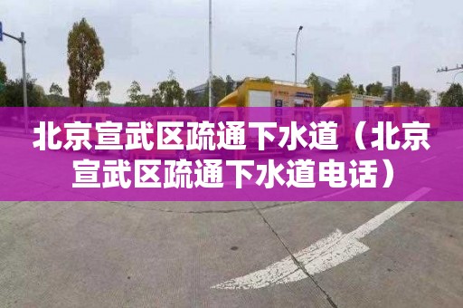 北京宣武区疏通下水道（北京宣武区疏通下水道电话）