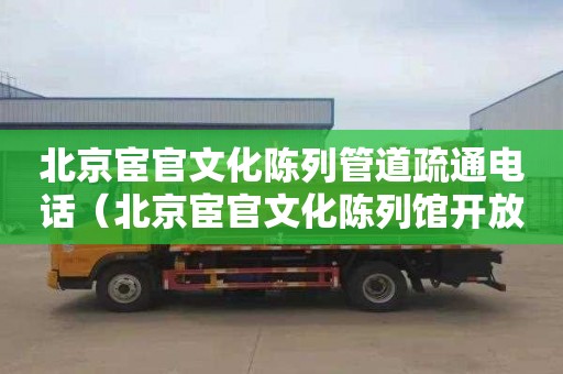 北京宦官文化陈列管道疏通电话（北京宦官文化陈列馆开放时间）