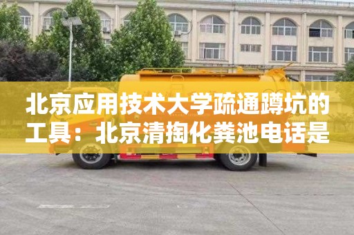 北京应用技术大学疏通蹲坑的工具：北京清掏化粪池电话是多少