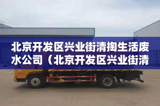 北京开发区兴业街清掏生活废水公司（北京开发区兴业街清掏生活废水公司电话）