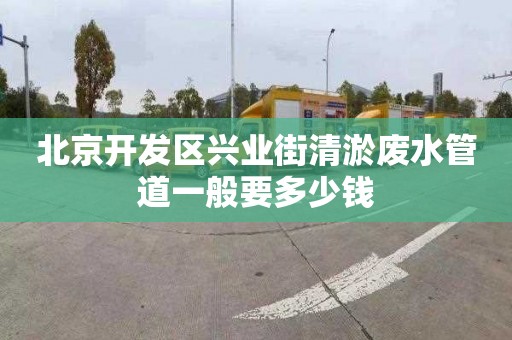 北京开发区兴业街清淤废水管道一般要多少钱