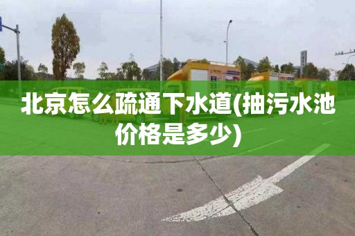 北京怎么疏通下水道(抽污水池价格是多少)