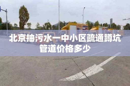 北京抽污水一中小区疏通蹲坑管道价格多少