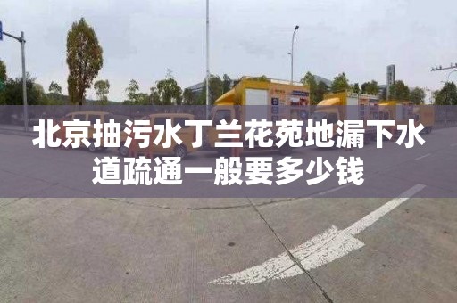 北京抽污水丁兰花苑地漏下水道疏通一般要多少钱