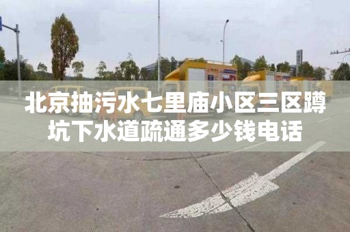 北京抽污水七里庙小区三区蹲坑下水道疏通多少钱电话