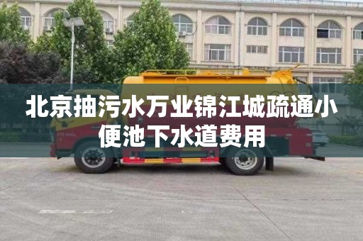 北京抽污水万业锦江城疏通小便池下水道费用