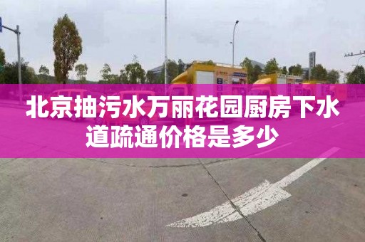 北京抽污水万丽花园厨房下水道疏通价格是多少