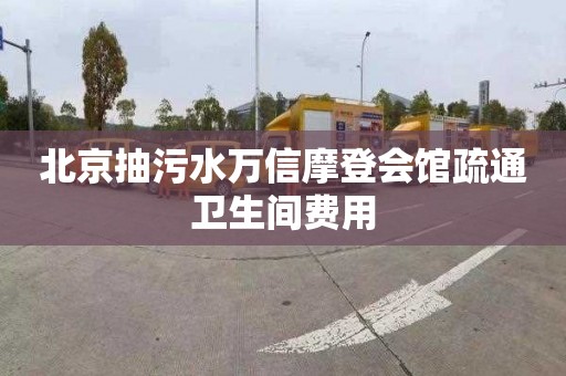 北京抽污水万信摩登会馆疏通卫生间费用