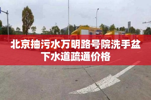 北京抽污水万明路号院洗手盆下水道疏通价格