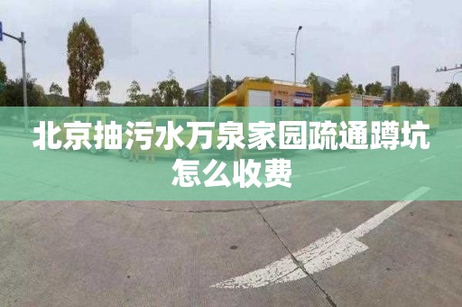 北京抽污水万泉家园疏通蹲坑怎么收费