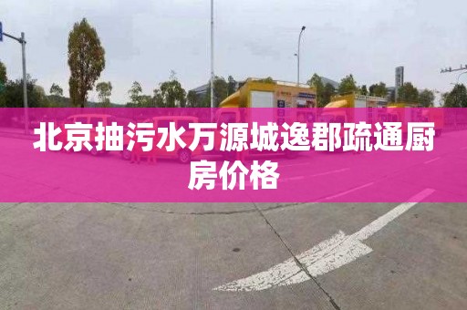 北京抽污水万源城逸郡疏通厨房价格