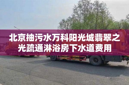 北京抽污水万科阳光城翡翠之光疏通淋浴房下水道费用