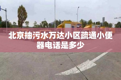 北京抽污水万达小区疏通小便器电话是多少