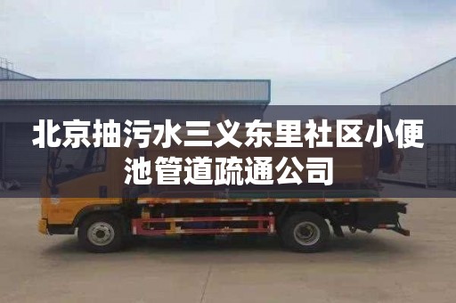 北京抽污水三义东里社区小便池管道疏通公司