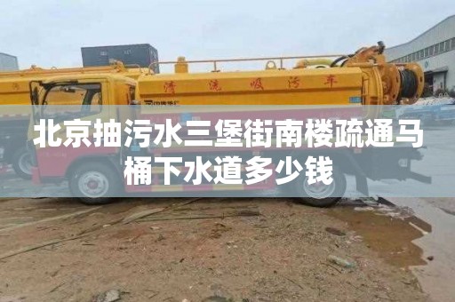 北京抽污水三堡街南楼疏通马桶下水道多少钱