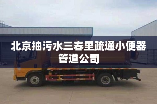 北京抽污水三春里疏通小便器管道公司