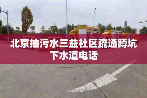 北京抽污水三益社区疏通蹲坑下水道电话