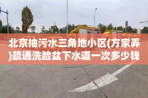 北京抽污水三角地小区(方家弄)疏通洗脸盆下水道一次多少钱