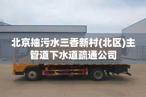 北京抽污水三香新村(北区)主管道下水道疏通公司