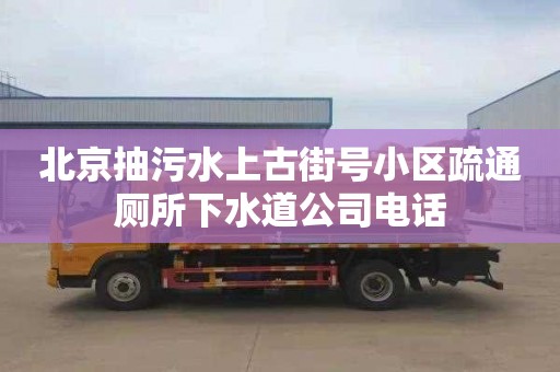 北京抽污水上古街号小区疏通厕所下水道公司电话