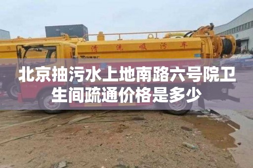 北京抽污水上地南路六号院卫生间疏通价格是多少