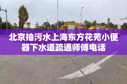 北京抽污水上海东方花苑小便器下水道疏通师傅电话