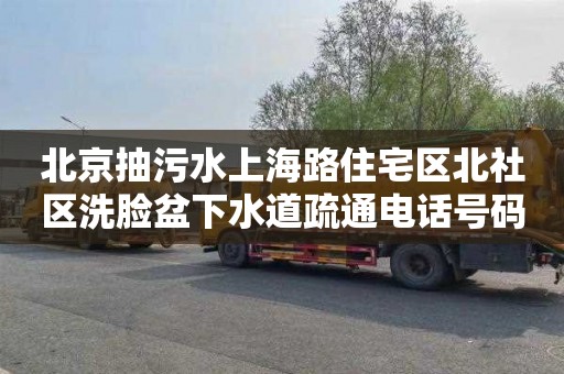 北京抽污水上海路住宅区北社区洗脸盆下水道疏通电话号码