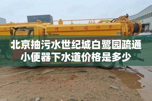 北京抽污水世纪城白鹭园疏通小便器下水道价格是多少