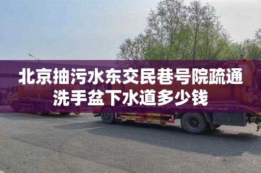 北京抽污水东交民巷号院疏通洗手盆下水道多少钱