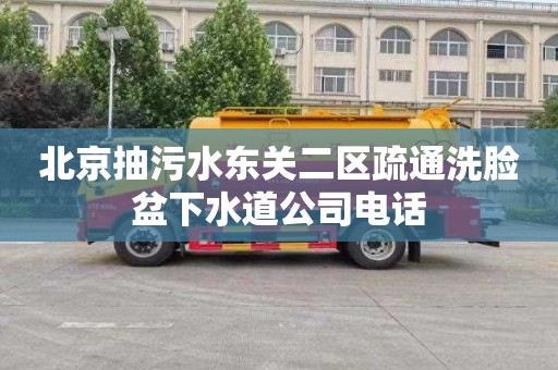 北京抽污水东关二区疏通洗脸盆下水道公司电话