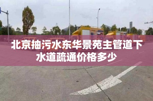 北京抽污水东华景苑主管道下水道疏通价格多少