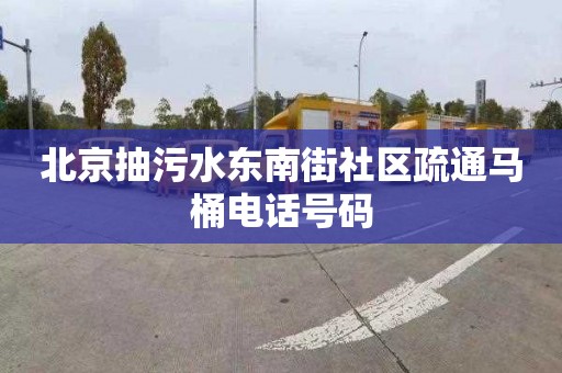 北京抽污水东南街社区疏通马桶电话号码