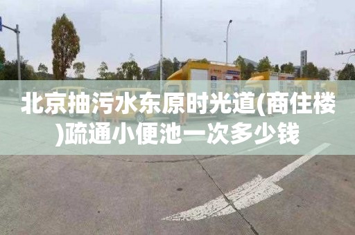 北京抽污水东原时光道(商住楼)疏通小便池一次多少钱