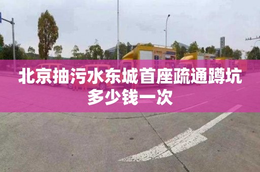 北京抽污水东城首座疏通蹲坑多少钱一次