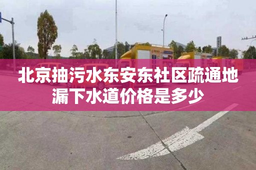 北京抽污水东安东社区疏通地漏下水道价格是多少