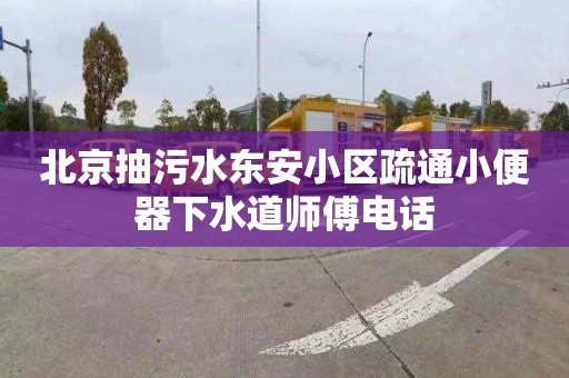 北京抽污水东安小区疏通小便器下水道师傅电话